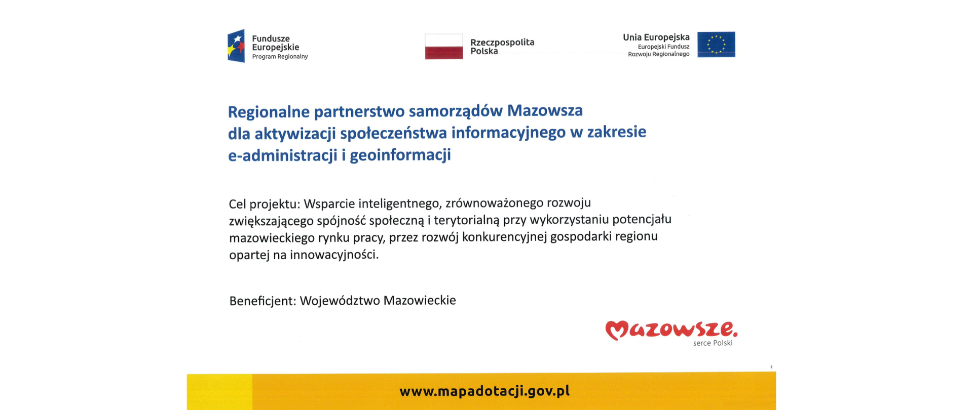 Logotypy: Funduszy Europejskich, Rzeczypospolitej Polskiej oraz Unii Europejskiej. Poniżej tekst: "Regionalne partnerstwo samorządów Mazowsza dla aktywizacji społeczeństwa informacyjnego w zakresie e-administracji i geoinformacji. Cel projektu: Wsparcie inteligentnego, zrównoważonego rozwoju zwiększającego spójność społeczną i terytorialną przy wykorzystaniu potencjału mazowieckiego rynku pracy, przez rozwój konkurencyjnej gospodarki regionu opartej na innowacyjności. Beneficjent: Województwo Mazowieckie" Poniżej logotyp Mazowsza oraz adres: www.mapadotacji.gov.pl" 