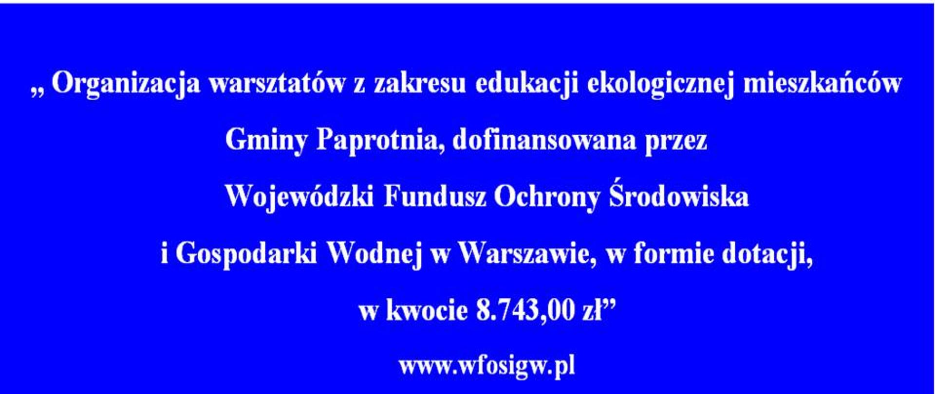 „Organizacja warsztatów z zakresu edukacji ekologicznej mieszkańców Gminy Paprotnia”został w dniu 13.06.2017 pozytywnie rozpatrzony na posiedzeniu Wojewódzkiego Funduszu Ochrony Środowiska i Gospodarki Wodnej w Warszawie. Uchwałą Zarządu WFOŚiGW w Warszawie przyznane zostało Gminie Paprotnia dofinansowanie w formie dotacji w wysokości do 8 743,00"