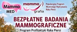 Grafika będąca nagłówkiem plakatu informuje o akcji „BEZPŁATNE BADANIA MAMMOGRAFICZNE” realizowanej w ramach Programu Profilaktyki Raka Piersi. W górnej części widnieją logotypy organizacji Mammo MED, programu mammografii oraz podpis „Populacyjny Program Wczesnego Wykrywania Raka Piersi”. Tło nagłówka przedstawia błękitne niebo z delikatnymi chmurami oraz korony drzew po obu stronach.