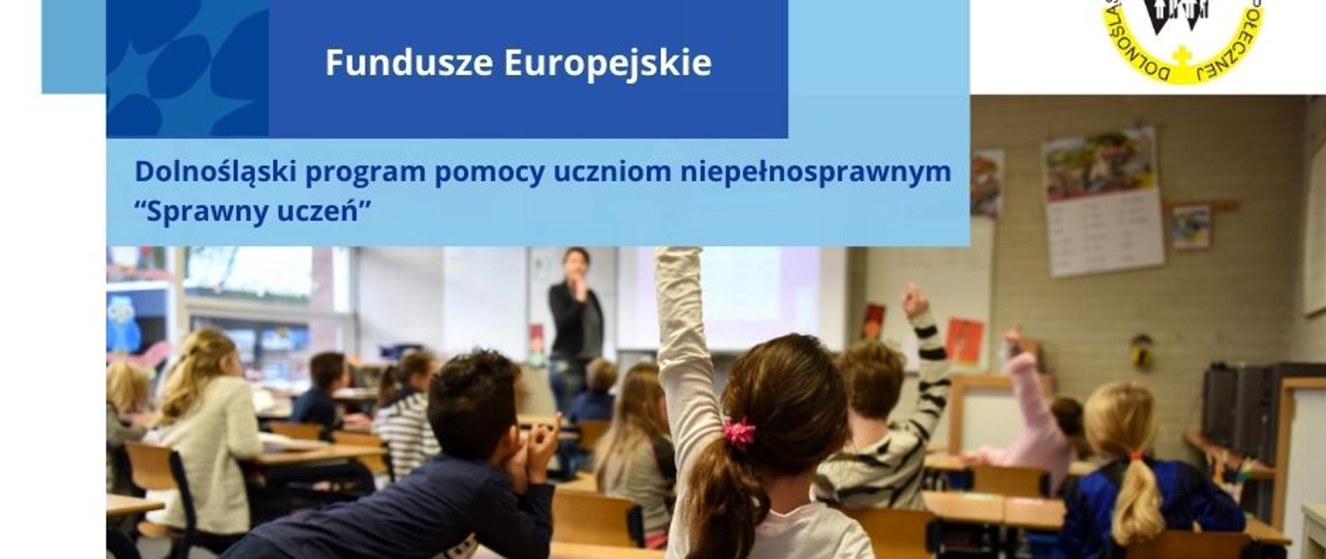 
Na pierwszym planie znajduje się zdjęcie uczniów i uczennic siedzących w ławkach lub stojących obok nich. Kilkoro uczniów zgłasza się do odpowiedzi przez podniesienie ręki. W tle stoi nauczycielka.
W górnej części grafiki są 3 niebieskie prostokąty, na których znajdują się napisy: Fundusze Europejskie oraz Dolnośląski program pomocy uczniom niepełnosprawnym „Sprawny uczeń”.
W dolnej części, również na niebieskim tle znajduje się napis: Dowiedz się więcej.
Poniżej zamieszczone są logotypy kolejno: Fundusze Europejskie dla Dolnego Śląska (trzy gwiazdki: biała, żółta i czerwona na niebieskim tle), flaga Rzeczpospolitej Polskiej, Flaga Unii europejskiej (żółte gwiazdki ułożone w okręgu na niebieskim tle) oraz herb Województwa Dolnośląskiego (czarny orzeł na żółtym tle).
