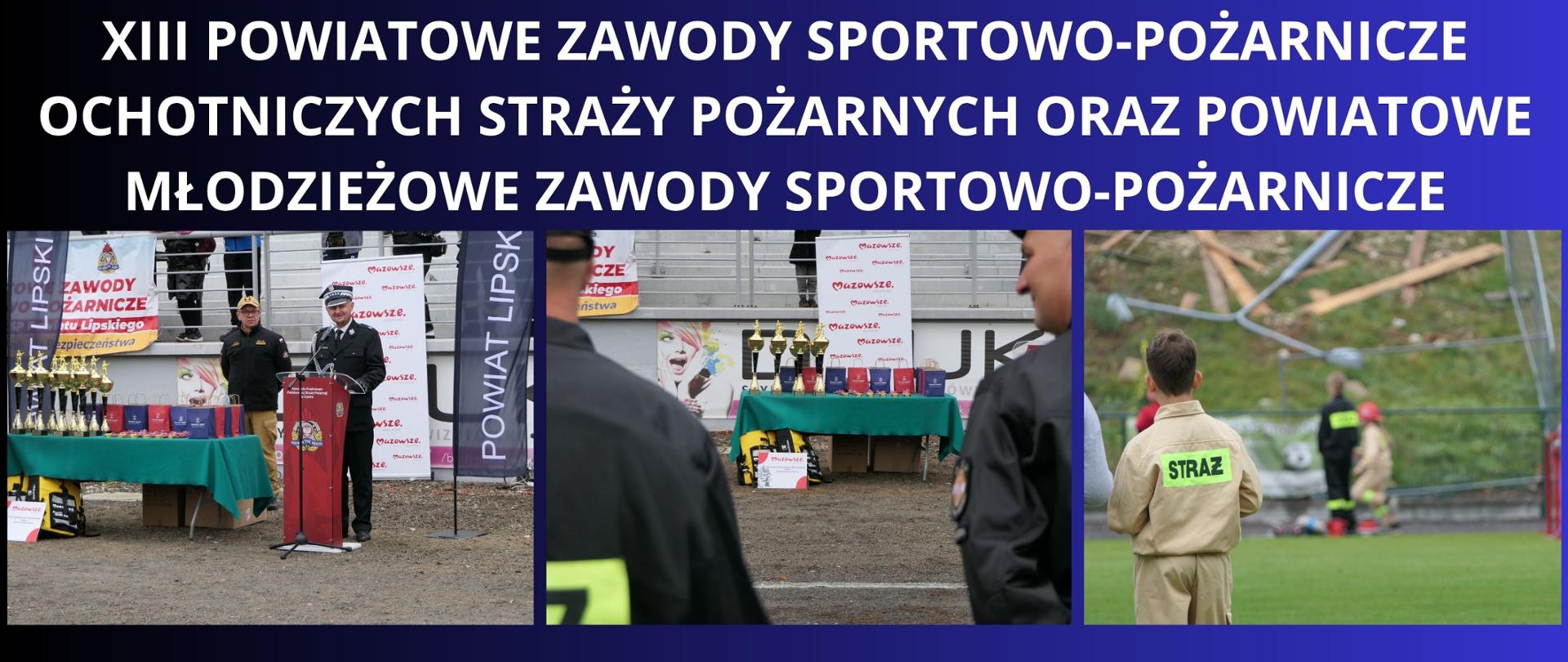 Granatowe tło z białym napisem "XIII Powiatowe Zawody Sportowo-Pożarnicze Ochotniczych Straży Pożarnych oraz Powiatowe Młodzieżowe Zawody Sportowo-Pożarnicze". Pod napisem trzy zdjęcia z wydarzenia. Na pierwszym zdjęciu widać przemawiającego Starostę Lipskiego oraz jednocześnie Prezesa ZOSP RP, na drugim stół z pucharami i prezentami a na trzecim widać wizerunek młodego strażaka.