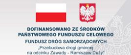 DOFINANSOWANO ZE ŚRODKÓW PAŃSTWOWEGO FUNDUSZU CELOWEGO
FUNDUSZ DRÓG SAMORZĄDOWYCH
"Przebudowa drogi gminnej na odcinku
Zawady - Remiszew Duży"