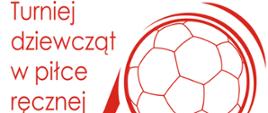Na białym tle z lewej strony znajduje się czerwony napis: Turniej dziewcząt w piłce ręcznej oraz po prawej stronie fragment grafiki piłki ręcznej