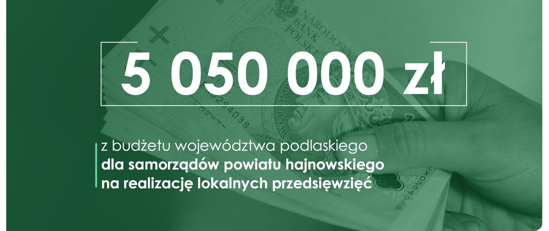 Na zielonym tle grafika pieniędzy, a na niej napis: 5 050 000 zł z budżetu województwa podlaskiego dla samorządów powiatu hajnowskiego na realizację lokalnych przedsięwzięć