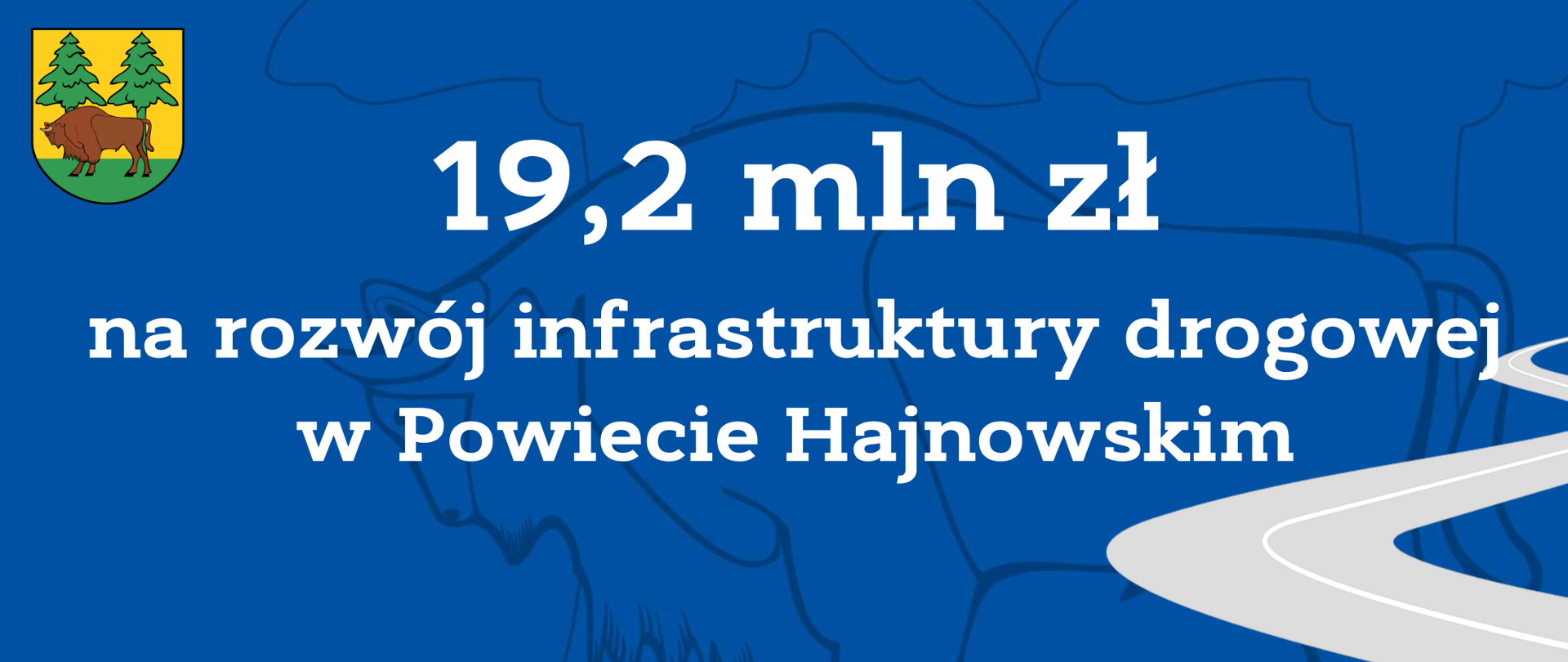 Na niebieskim tle biały napis: 19,2 mln zł na rozwój infrastruktury drogowej w Powiecie Hajnowskim. W lewym rogu plakatu - herb Powiatu Hajnowskiego.