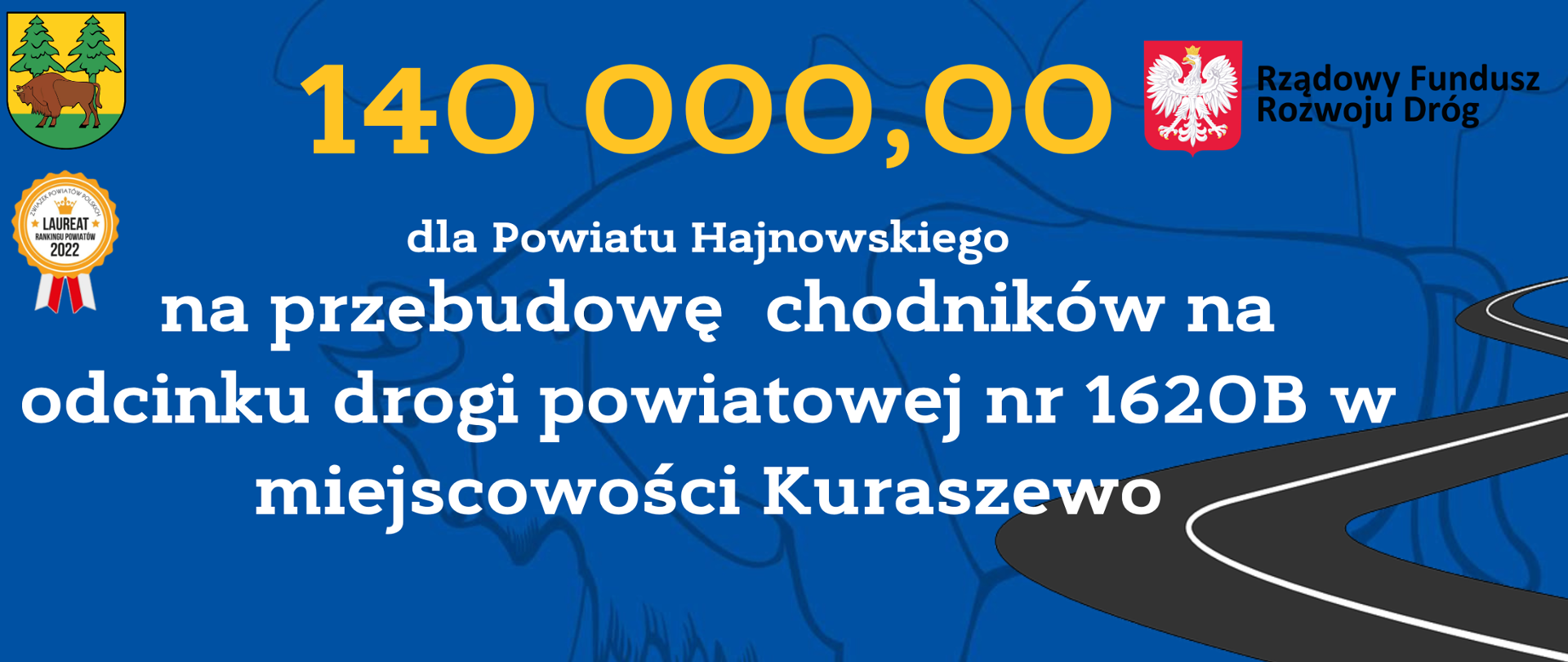 140 000,00
dla Powiatu Hajnowskiego
na przebudowę chodników na odcinku drogi powiatowej nr 1620B w miejscowości Kuraszewo
