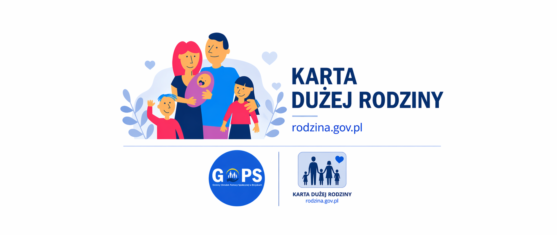 Panoramiczna grafika informacyjna utrzymana w jasnej, minimalistycznej stylistyce (białe tło, stonowane kolory), z czytelnym i nowoczesnym układem. W górnej części znajduje się ilustracja rodziny (rodzice z dziećmi), przedstawiona w uproszczonej, przyjaznej formie, symbolizującej wsparcie dla rodzin wielodzietnych.
Obok umieszczono nagłówek:
„Karta Dużej Rodziny”
oraz adres:
„rodzina.gov.pl”, odnoszący się do programu i możliwości uzyskania informacji.
W dolnej części, w sposób wyważony i nienarzucający się, znajdują się logotypy: Gminnego Ośrodka Pomocy Społecznej w Brzyskach oraz programu Karta Dużej Rodziny, podkreślające źródło i wiarygodność informacji.