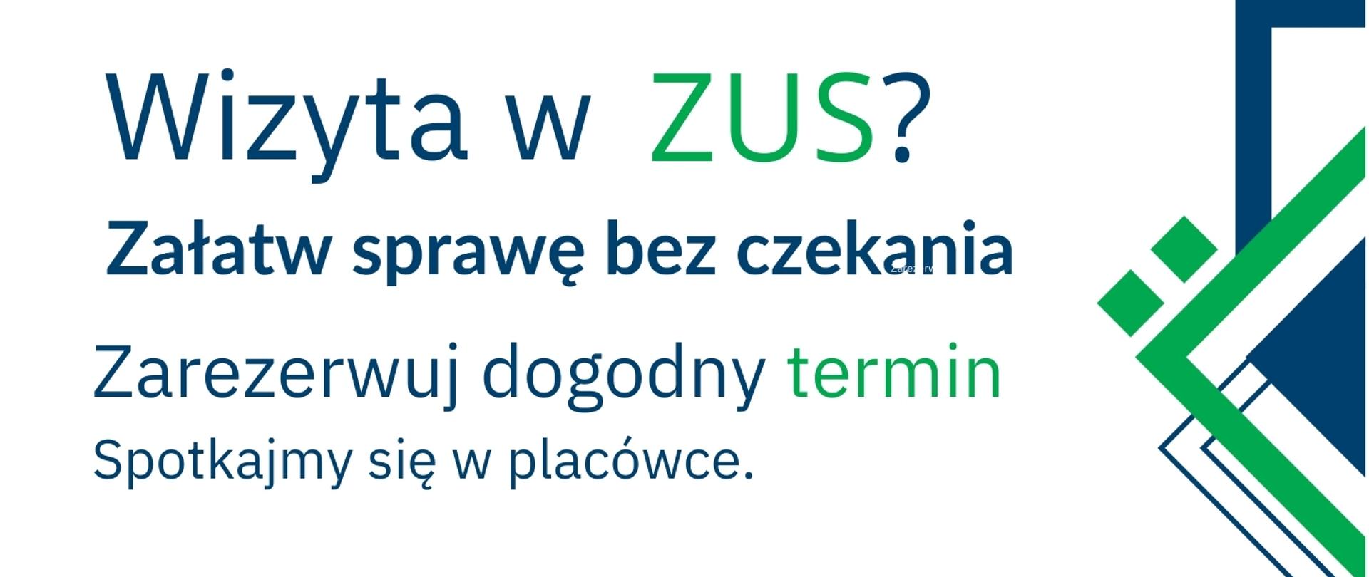 Grafika informacyjna z tekstem zachęcającym do umawiania wizyt w ZUS. Na jasnym tle widoczny jest napis: „Wizyta w ZUS? Załatw sprawę bez czekania. Zarezerwuj dogodny termin. Spotkajmy się w placówce.” Po prawej stronie znajduje się geometryczny znak graficzny w kolorach zielonym i niebieskim.”