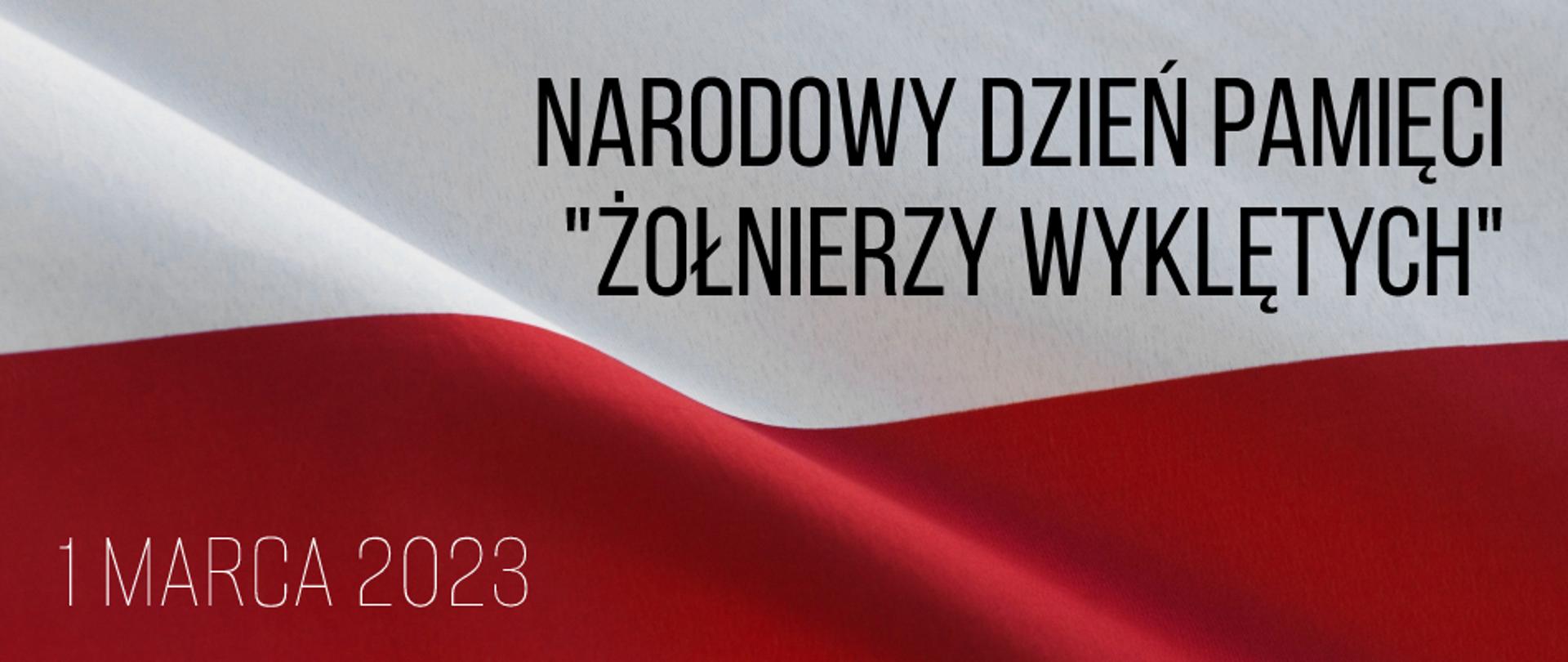 Grafika składająca się z falującej polskiej flagi, która stanowi tło. W prawyn górnym rogu na jasnej (białej) części napis: Narodowy Dzień Pamięci Żołnierzy Wyklętych. W lewym dolnym rogu jasnymi literami na ciemnym (czerwonym tle) jasny napis: 1 marca 2023.