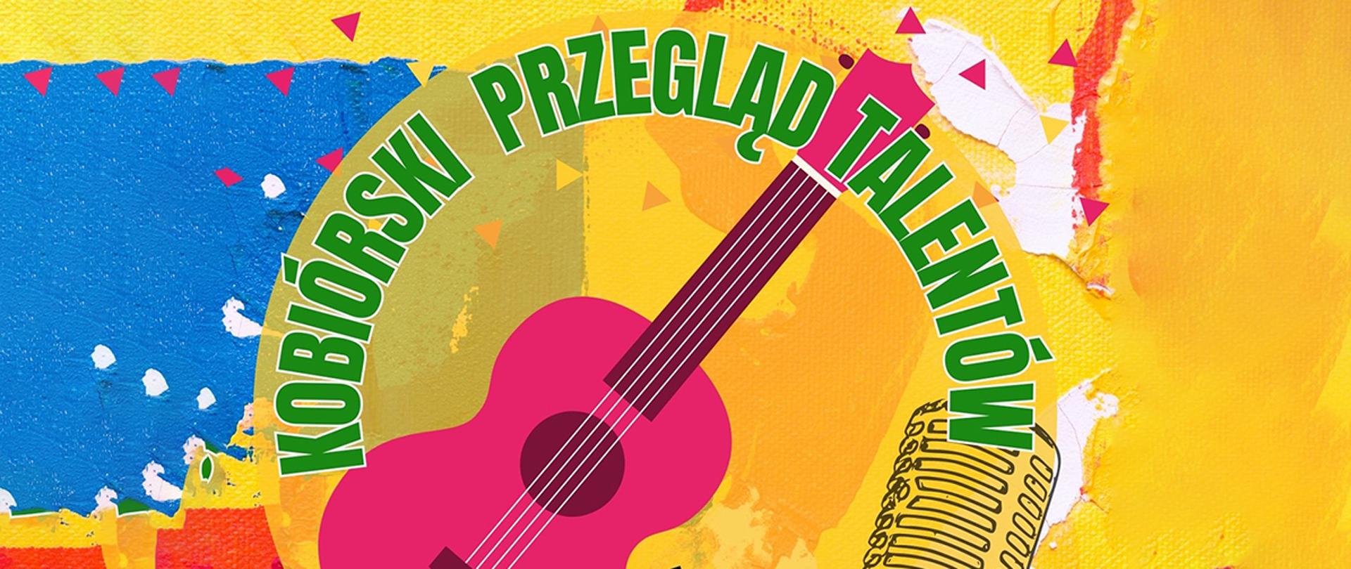 Zielony napis Kobiórski Przegląd Talentów, różowa gitara a w tle niebiesko, żółto, pomarańczowe tło abstrakcyjne. 