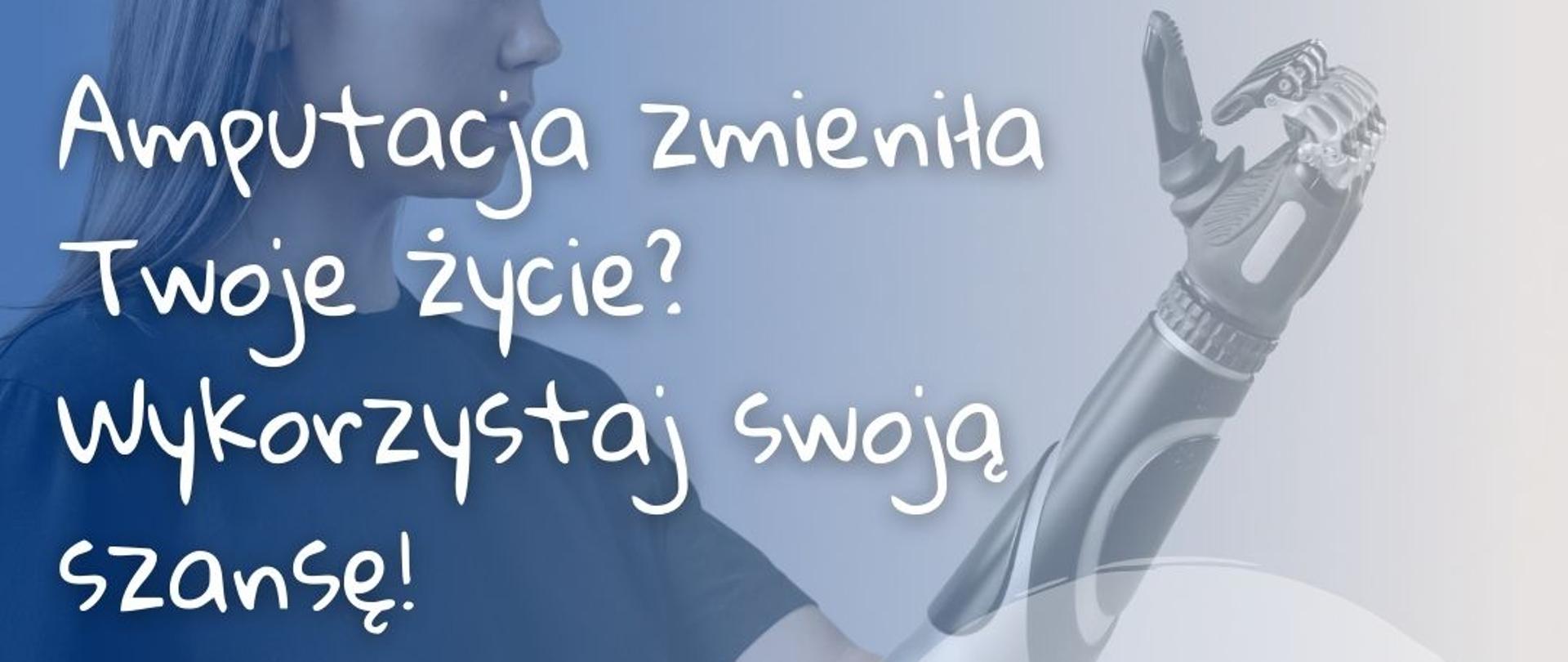 grafika przedstawia w tle zdjęcie młodej kobiety przed 30 r. ż z prezentującą lewą rękę zakończoną protezą. W prawym górnym rogu znajduje się czarny napis: POWRÓT DO ZDROWIA- POWRÓT DO PRACY. PZ lewej strony na środku napis: Amputacja zmieniła Twoje życie? wykorzystaj swoją szansę! oraz dane teleadresowe do projektu.