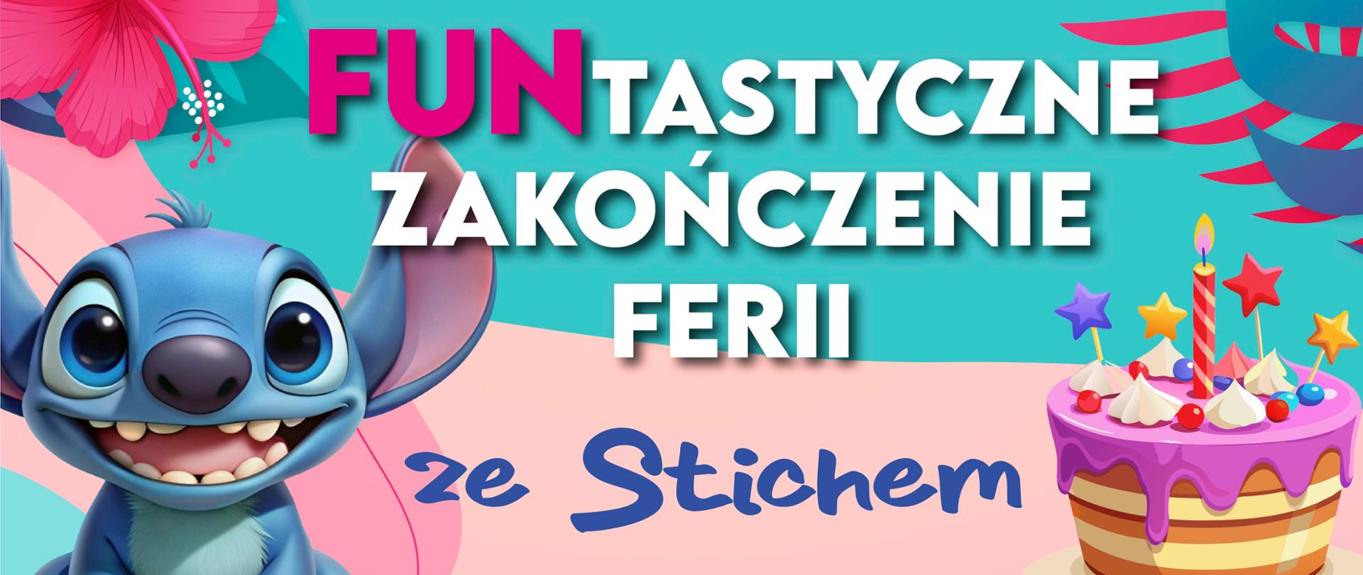 Grafika, bajkowy Stich, tort oraz tekst Funtastyczne zakończenie ferii ze Stichem.