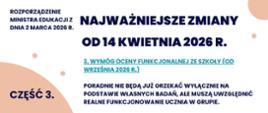 ROZPORZĄDZENIE MINISTRA EDUKACJI Z DNIA 2 MARCA 2026 R.
NAJWAŻNIEJSZE ZMIANY OD 14 KWIETNIA 2026 R.
CZĘŚĆ 3.
3. WYMÓG OCENY FUNKCJONALNEJ ZE SZKOŁY (OD WRZEŚNIA 2026 R.)
PORADNIE NIE BĘDĄ JUŻ ORZEKAĆ WYŁĄCZNIE NA PODSTAWIE WŁASNYCH BADAŃ, ALE MUSZĄ UWZGLĘDNIĆ REALNE FUNKCJONOWANIE UCZNIA W GRUPIE.
CYTAT (§ 7 UST. 1):
„W CELU WYDANIA ORZECZENIA ZESPÓŁ ZASIĘGA INFORMACJI O FUNKCJONOWANIU UCZNIA W PRZEDSZKOLU, SZKOLE LUB OŚRODKU, SPORZĄDZONEJ PRZEZ NAUCZYCIELI I SPECJALISTÓW PROWADZĄCYCH ZAJĘCIA Z UCZNIEM, W FORMIE OCENY FUNKCJONALNEJ”.