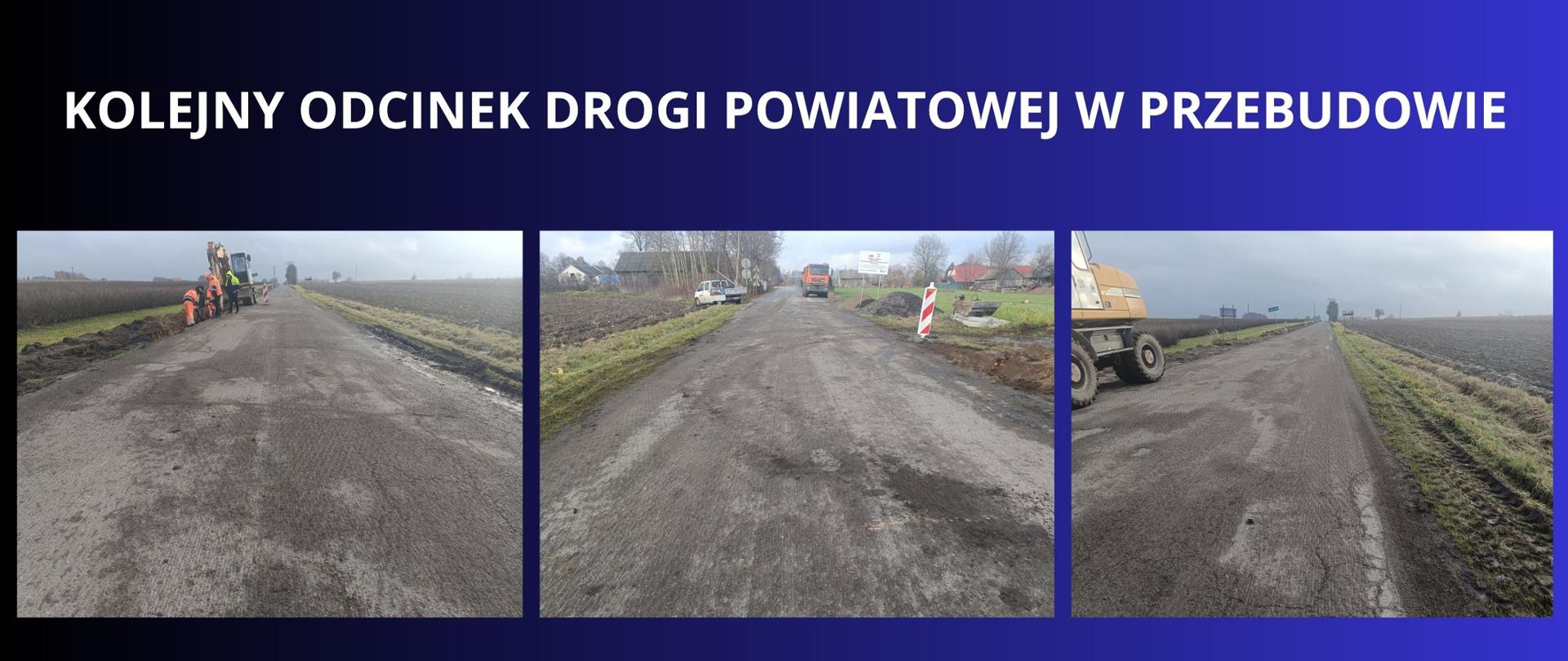 biały napis na granatowo czarnym tle " Kolejny odcinek drogi powiatowej w przebudowie" trzy zdjęcia przedstawiające remont drogi, zerwana powierzchnia asfaltowa , maszyny oraz pracownicy podczas remontu.