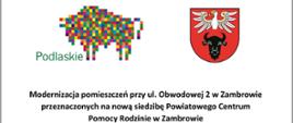 tablica informacyjna o realizowanym zadaniu przez powiat, na której znajduje się tekst Modernizacja pomieszczeń przy ul. Obwodowej 2 w Zambrowie
przeznaczonych na nową siedzibę Powiatowego Centrum Pomocy Rodzinie w Zambrowie Zadanie zrealizowane w 2024 r. przy udziale środków pochodzących z budżetu Województwa Podlaskie oraz logo województwa podlaskiego i powiatu zambrowskiego