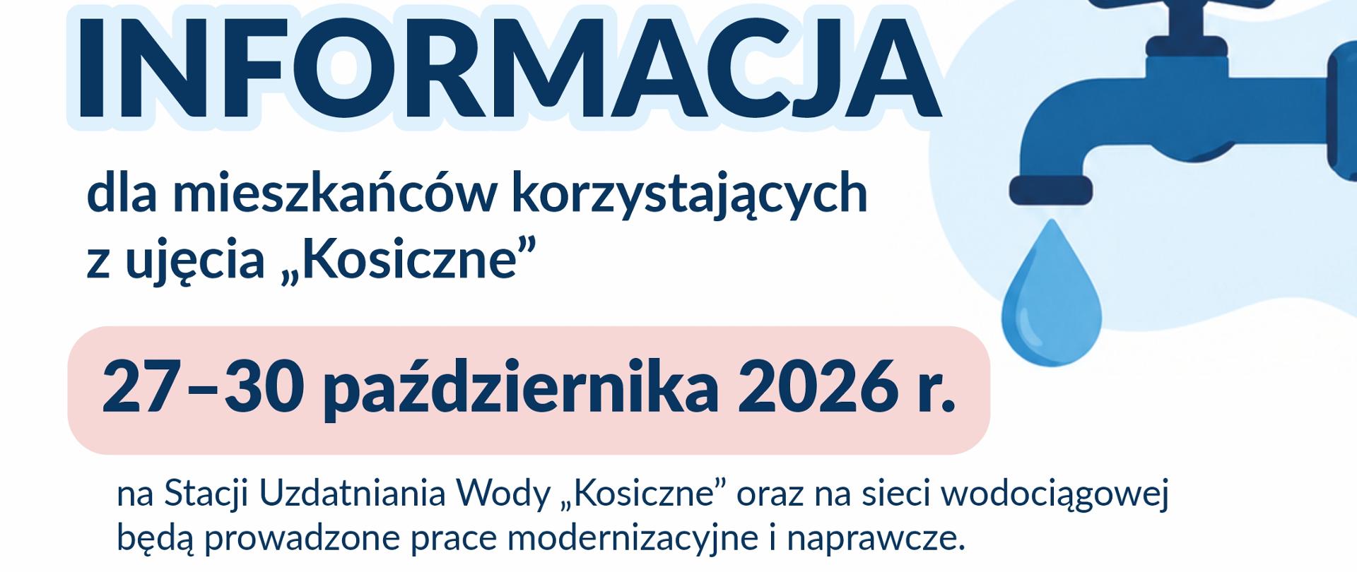 Plakat informacyjny dotyczący prac modernizacyjnych i naprawczych na Stacji Uzdatniania Wody „Kosiczne” oraz sieci wodociągowej w dniach 27–30 października 2026 r., w godzinach 9:00–15:00. Utrudnienia mogą obejmować przerwy w dostawie wody, jej zmętnienie i spadki ciśnienia. Mieszkańcy proszeni są o zgromadzenie zapasów wody. W przypadku zmętnienia zaleca się przepłukanie instalacji wewnętrznych, a w razie poważniejszych problemów z dostępem do wody zostanie podstawiony beczkowóz, którego lokalizacja będzie podana w osobnym komunikacie. Plakat zawiera również apel o oszczędne korzystanie z wody w związku z suszą hydrologiczną. W dolnej części znajduje się fotografia stacji uzdatniania wody.