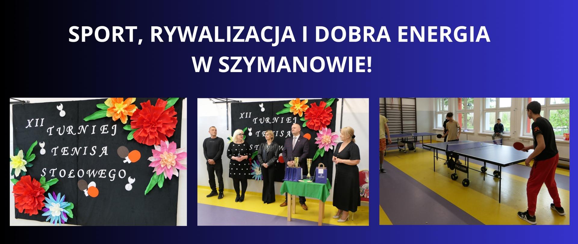 Granatowe tło z białym napisem "Sport, rywalizacja i dobra energia w Szymanowie!". Pod tytułem trzy zdjęcie z XII Turnieju Tenisa Stołowego w Młodzieżowym Ośrodku Socjoterapii w Solcu nad Wisła Filia w Szymanowie.