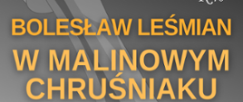 na plakacie informacje o Salonie Poezji: w lewym górnym rogu: Krzysztof Rymuza Starosta Pruszkowski i Stowarzyszenie K40 zapraszają na Bolesław Leśmian "W malinowym chruśniaku", czytają Melania Grzesiewicz i Marcin Bosak, data: 15.05.2022 godz. 12:00 Młodzieżowy Dom Kultury w Pruszkowie ul. Tadeusza Kościuszki 41. Bezpłatne wejściówki do odbioru od 6 maja od godziny 12:00 w Młodzieżowym Dom Kultury w Pruszkowie ul. Tadeusza Kościuszki 41. Całość na szarym tle, napisy w kolorach białym, żółtym i czerwonym. W tle również pióro do pisania. 