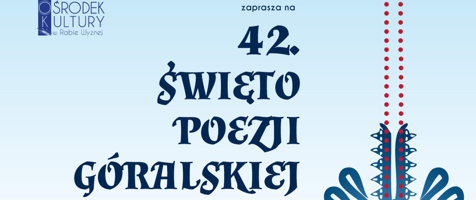 Plakat zapraszający do udziału 42. Święta Poezji Góralskiej, który odbędzie się 26 listopada 2023 roku w domu Parafialnym w Rabie Wyżnej.W programie : 11.30 Msza święta w kościele parafialnym PW. Św.Stanisława B.M. w Rabie Wyżnej 12.45 Sala Teatralna w domu Parafialnym w Rabie Wyżnej Powitanie poetów, ich rodzin oraz zaproszonych gości
Ciepła micha przy akompaniamencie góralskiej muzyki
Spektakl poetycki „Tuwim Kontra Tuwim” w wykonaniu Teatru Fajne Babki, działającego przy Kole Gospodyń Wiejskich w Skawie/ pod kierunkiem Urszuli Tylek
Prezentacja wybranych wierszy poetów Podhala, Spisza, Orawy, Pienin, Ziemi Sądeckiej, Ziemi Beskidzkiej
Refleksja o poezji góralskiej pani prof. dr hab. Anny Mlekodaj