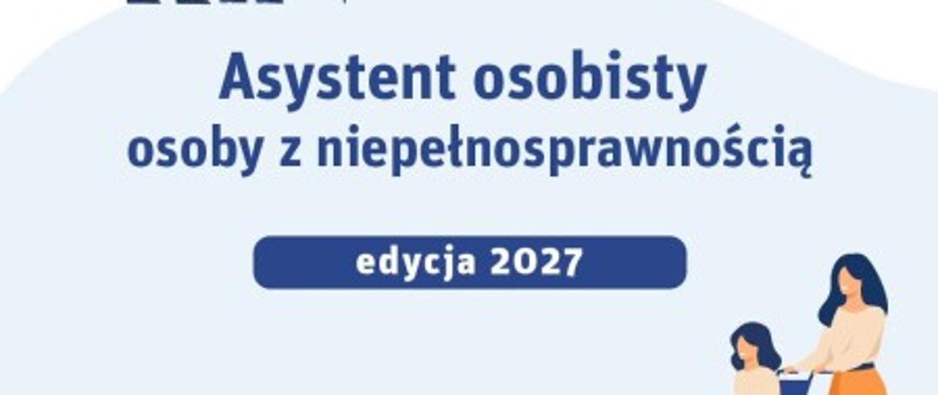 Grafika promocyjna z dużym niebieskim napisem: „Asystent osobisty osoby z niepełnosprawnością” oraz pod nim w niebieskim owalu: „edycja 2027”. W lewym górnym rogu widoczne są sylwetki dwóch osób, z których jedna trzyma laskę. W prawym dolnym rogu znajdują się ilustracje kobiety i dziecka. Całość przedstawiona na jasnym, biało-niebieskim tle.