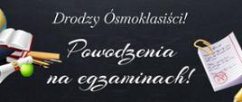grafika przedstawia na czarnym tle biały napis: Drodzy Ósmoklasiści! Powodzenia na egzaminach!